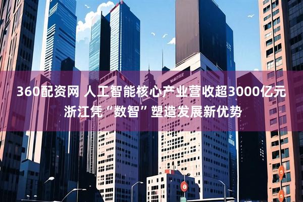 360配资网 人工智能核心产业营收超3000亿元 浙江凭“数智”塑造发展新优势