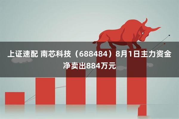上证速配 南芯科技(688484)8月1日主力资金净卖出884万元