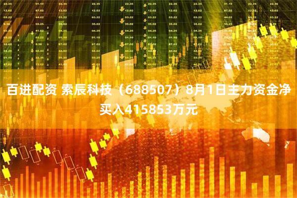 百进配资 索辰科技（688507）8月1日主力资金净买入415853万元