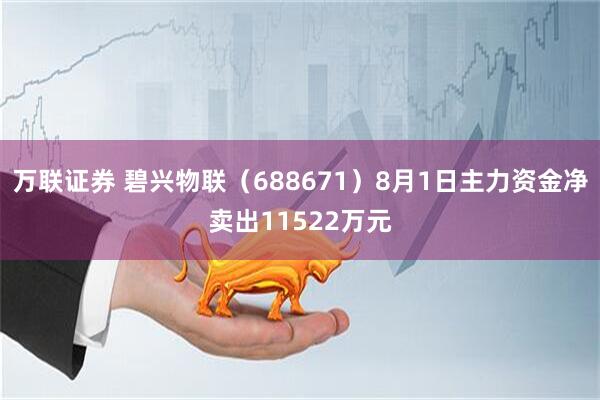 万联证券 碧兴物联(688671)8月1日主力资金净卖出11522万元