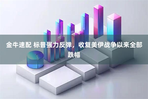 金牛速配 标普强力反弹，收复美伊战争以来全部跌幅
